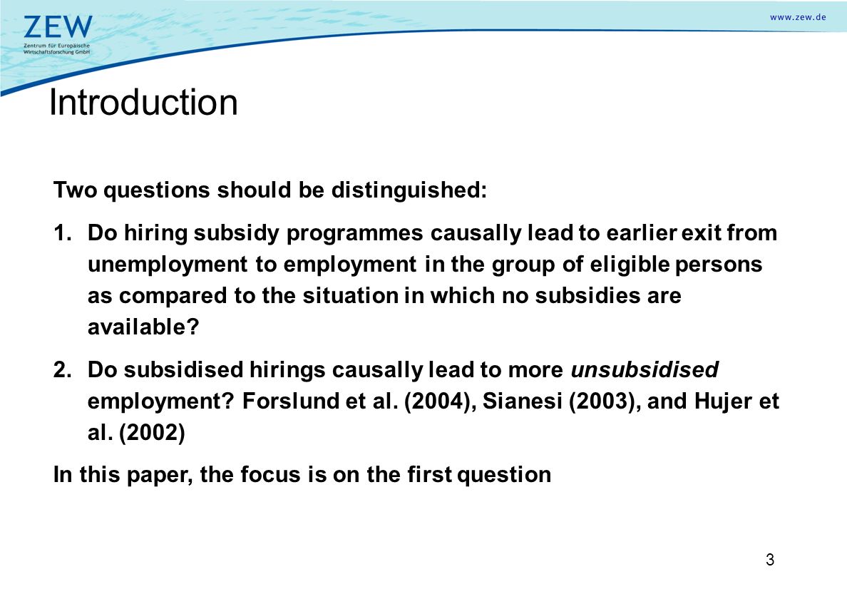 3 Two questions should be distinguished: 1.Do hiring subsidy programmes causally lead to earlier exit from unemployment to employment in the group of eligible persons as compared to the situation in which no subsidies are available.