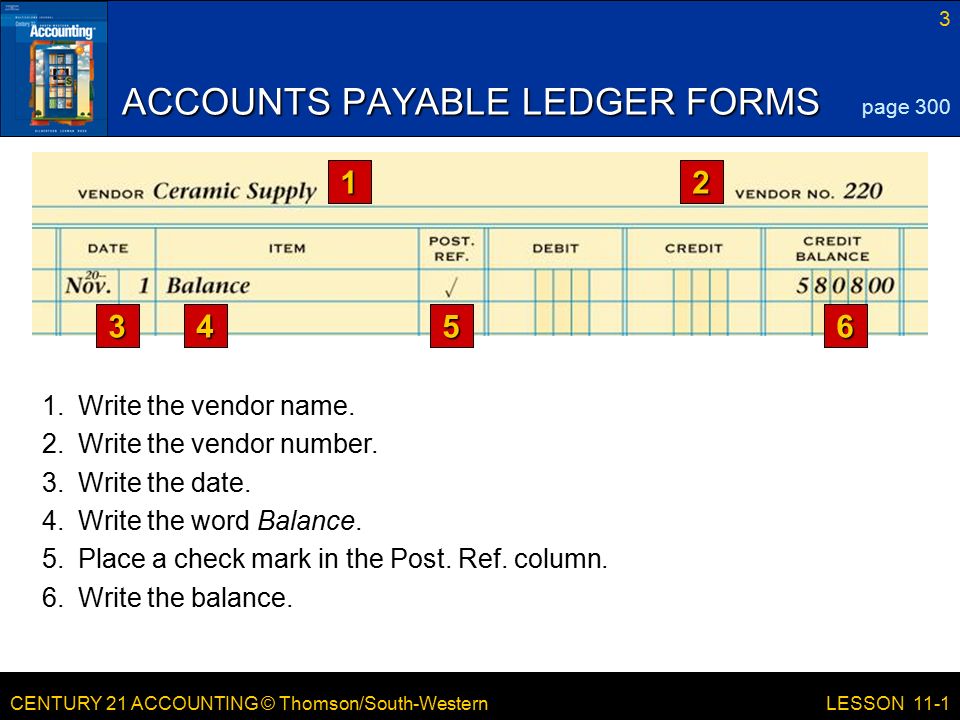 CENTURY 21 ACCOUNTING © Thomson/South-Western 3 LESSON 11-1 ACCOUNTS PAYABLE LEDGER FORMS page Write the vendor name.