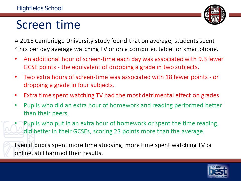 Screen time A 2015 Cambridge University study found that on average, students spent 4 hrs per day average watching TV or on a computer, tablet or smartphone.