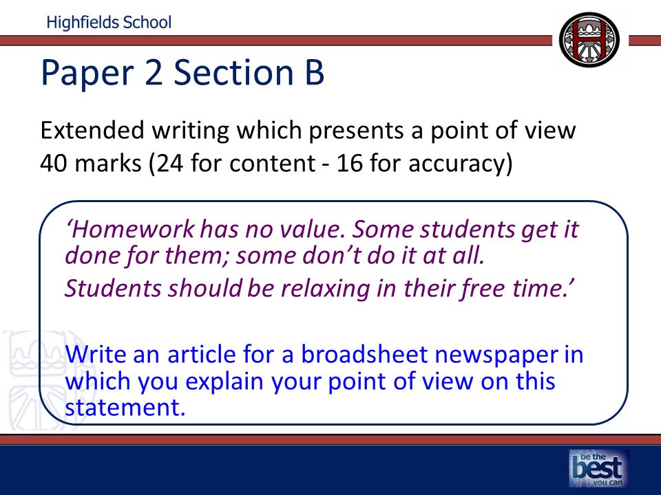 Paper 2 Section B Extended writing which presents a point of view 40 marks (24 for content - 16 for accuracy) ‘Homework has no value.