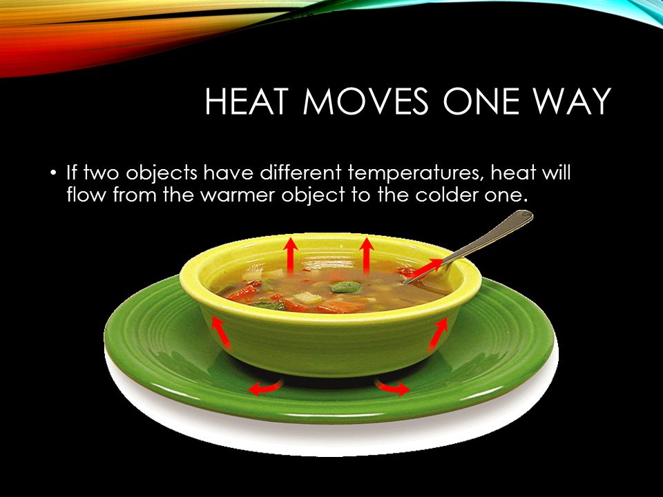 HEAT MOVES ONE WAY If two objects have different temperatures, heat will flow from the warmer object to the colder one.