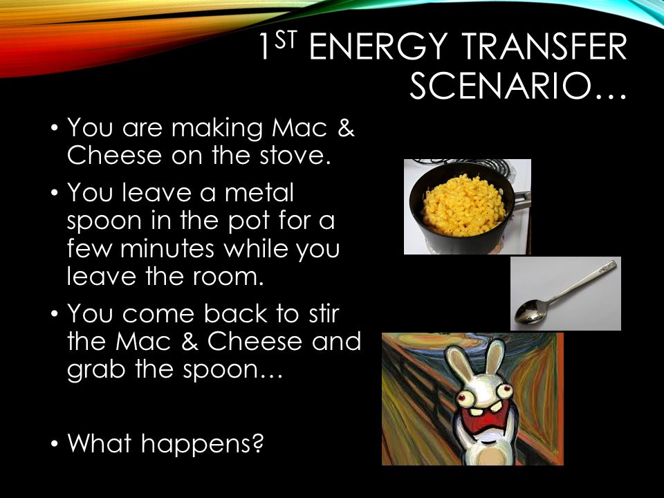 1 ST ENERGY TRANSFER SCENARIO… You are making Mac & Cheese on the stove.