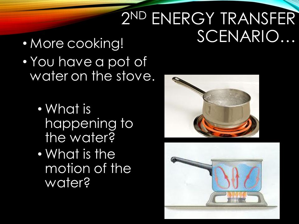 2 ND ENERGY TRANSFER SCENARIO… More cooking. You have a pot of water on the stove.