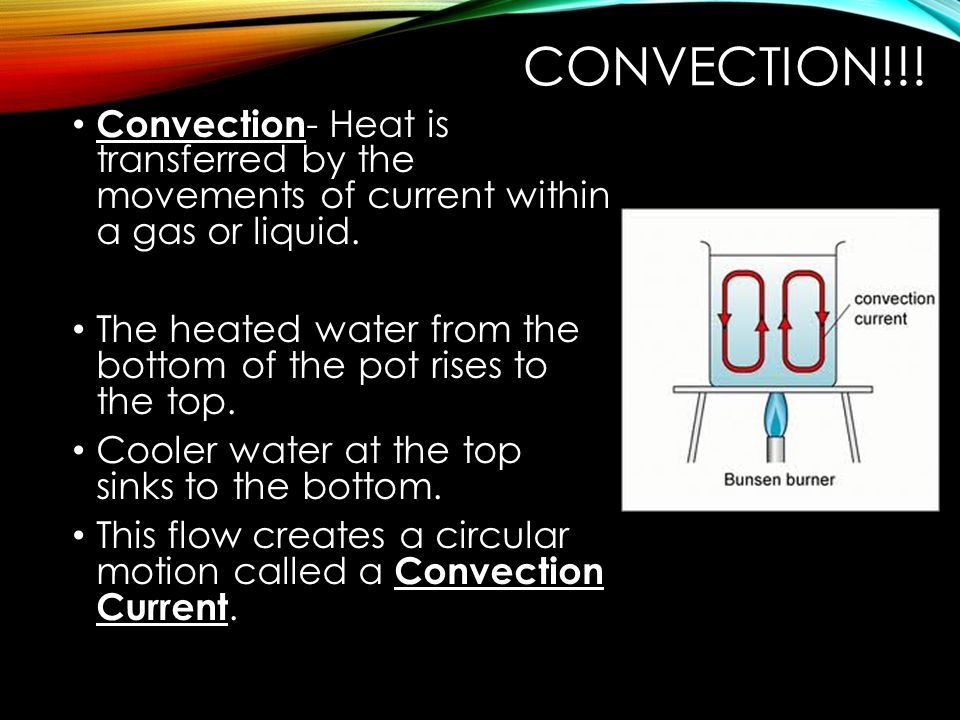 CONVECTION!!. Convection - Heat is transferred by the movements of current within a gas or liquid.