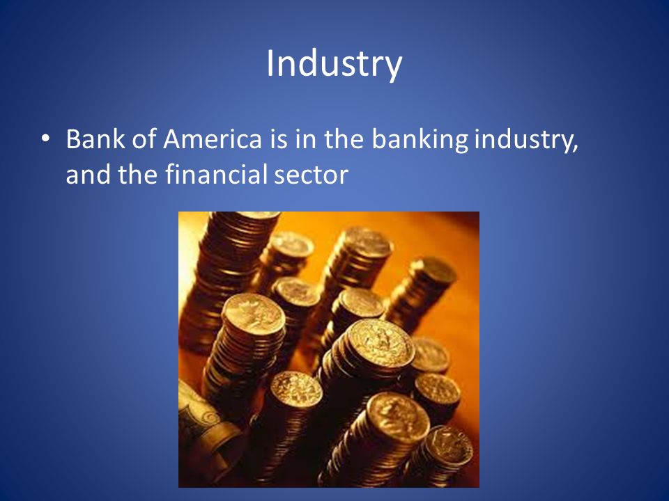 Industry Bank of America is in the banking industry, and the financial sector