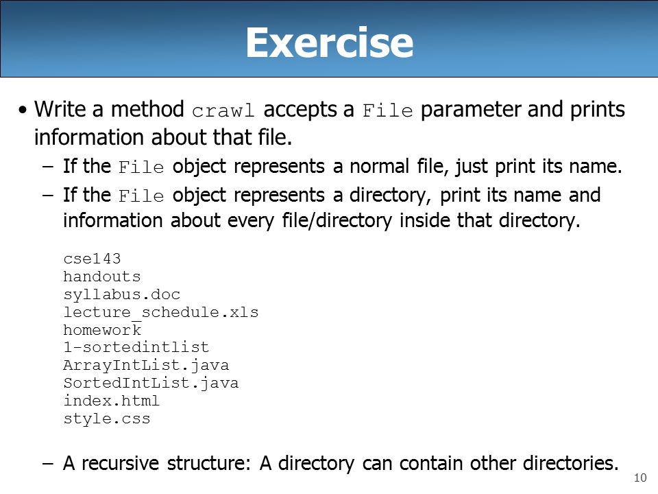 10 Exercise Write a method crawl accepts a File parameter and prints information about that file.