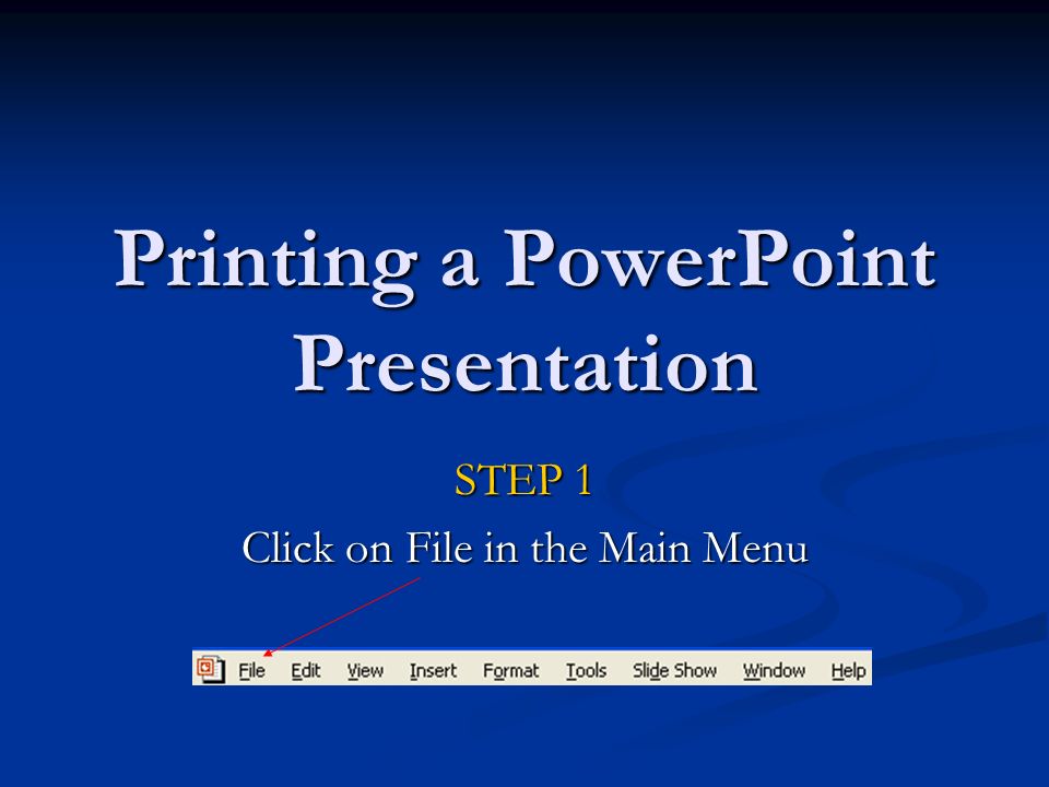 Printing a PowerPoint Presentation STEP 1 Click on File in the Main Menu