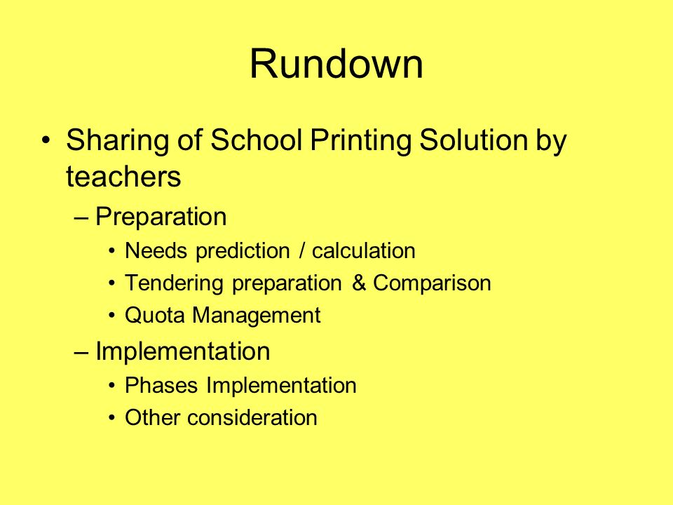 Rundown Sharing of School Printing Solution by teachers –Preparation Needs prediction / calculation Tendering preparation & Comparison Quota Management –Implementation Phases Implementation Other consideration