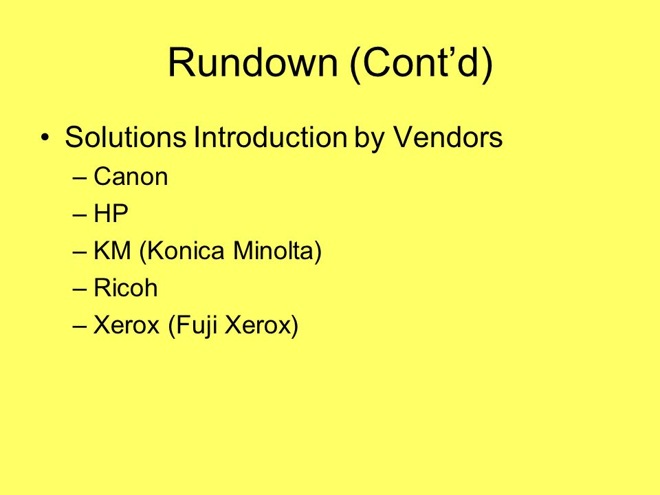 Rundown (Cont’d) Solutions Introduction by Vendors –Canon –HP –KM (Konica Minolta) –Ricoh –Xerox (Fuji Xerox)