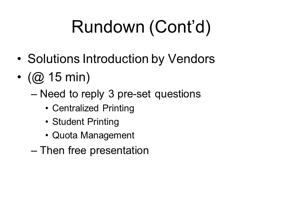 Rundown (Cont’d) Solutions Introduction by Vendors 15 min) –Need to reply 3 pre-set questions Centralized Printing Student Printing Quota Management –Then free presentation