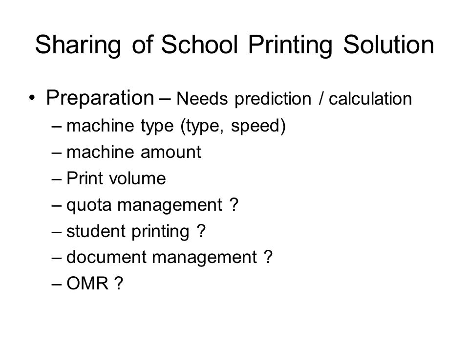 Sharing of School Printing Solution Preparation – Needs prediction / calculation –machine type (type, speed) –machine amount –Print volume –quota management .