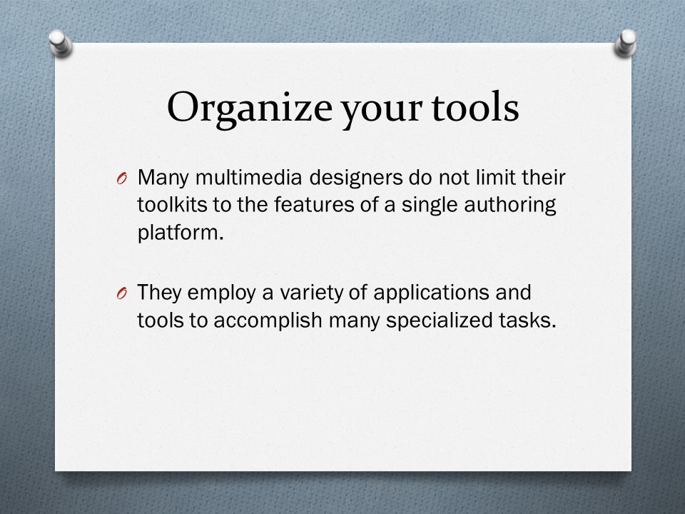 Organize your tools O Many multimedia designers do not limit their toolkits to the features of a single authoring platform.