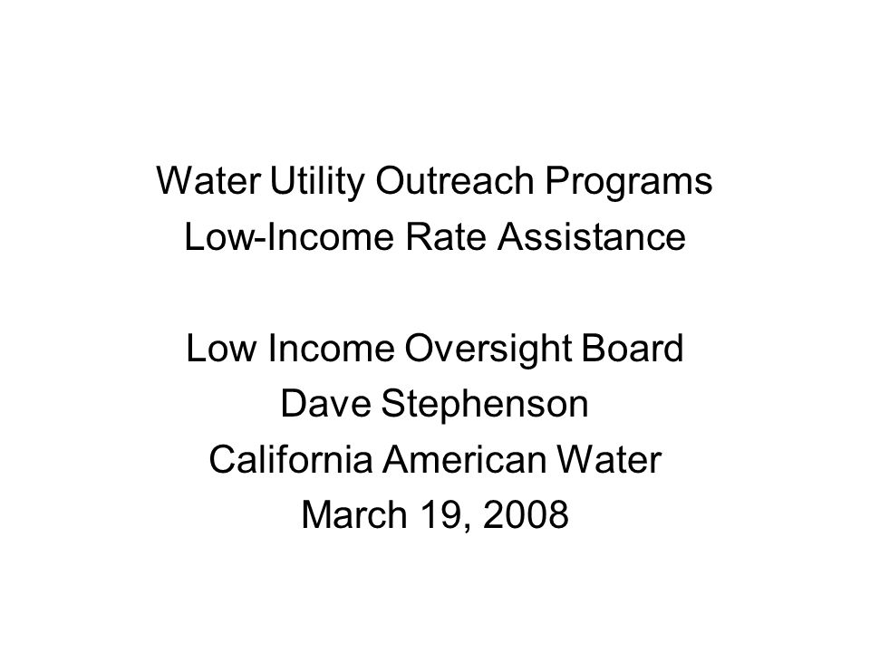 Water Utility Outreach Programs Low-Income Rate Assistance Low Income Oversight Board Dave Stephenson California American Water March 19, 2008
