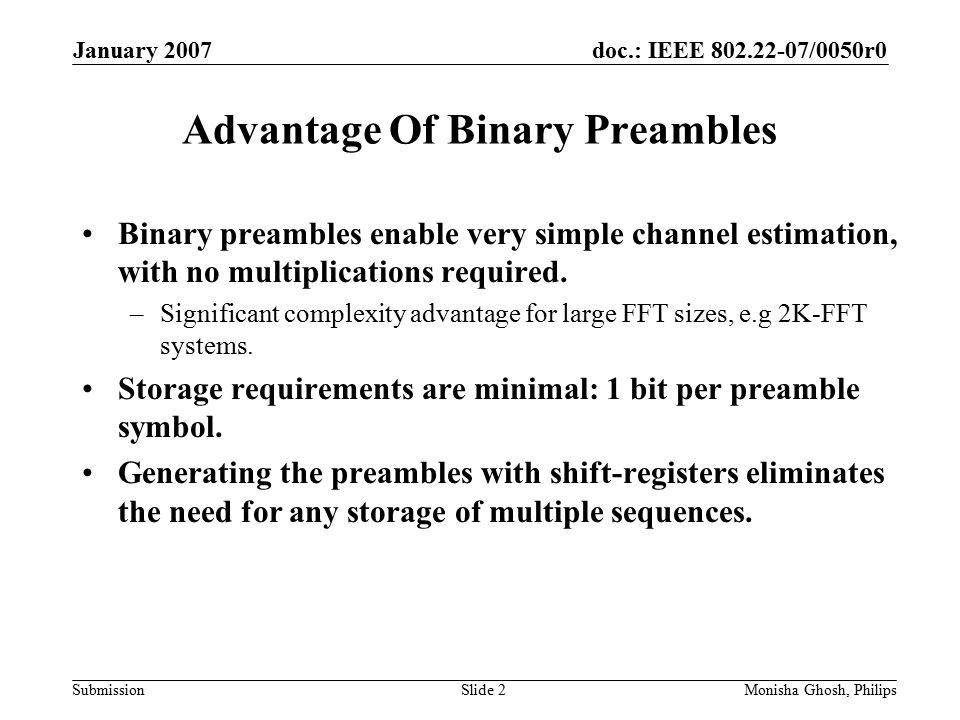 doc.: IEEE /0050r0 Submission January 2007 Monisha Ghosh, PhilipsSlide 2 Advantage Of Binary Preambles Binary preambles enable very simple channel estimation, with no multiplications required.