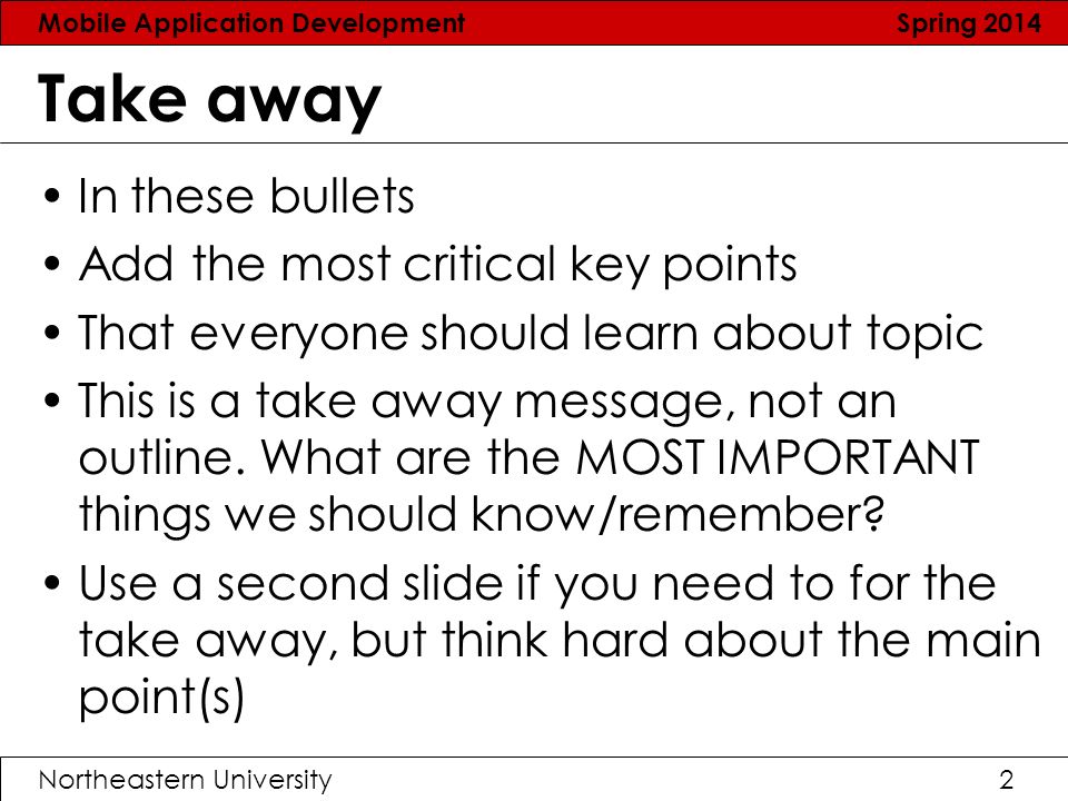 Mobile Application Development Spring 2014 Northeastern University2 Take away In these bullets Add the most critical key points That everyone should learn about topic This is a take away message, not an outline.