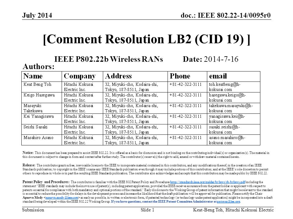 doc.: IEEE /0095r0 Submission July 2014 Keat-Beng Toh, Hitachi Kokusai ElectricSlide 1 [Comment Resolution LB2 (CID 19) ] IEEE P802.22b Wireless RANs Date: Authors: Notice: This document has been prepared to assist IEEE
