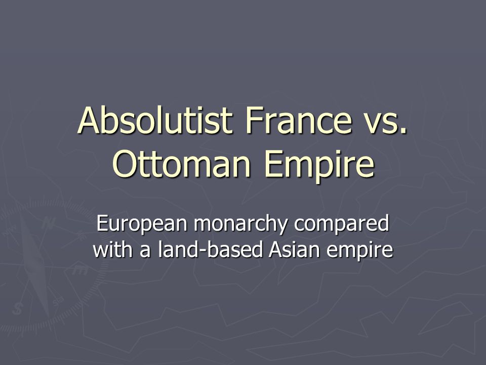 Absolutist France vs. Ottoman Empire European monarchy compared with a land-based Asian empire