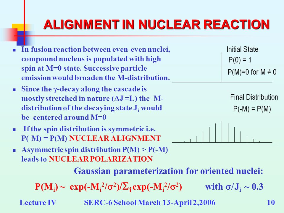 Lecture IV SERC-6 School March 13-April 2, ALIGNMENT IN NUCLEAR REACTION In fusion reaction between even-even nuclei, compound nucleus is populated with high spin at M=0 state.