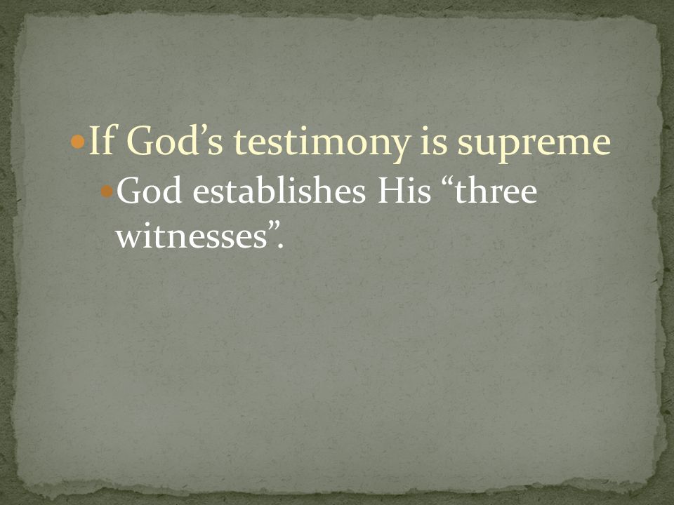 If God’s testimony is supreme God establishes His three witnesses .