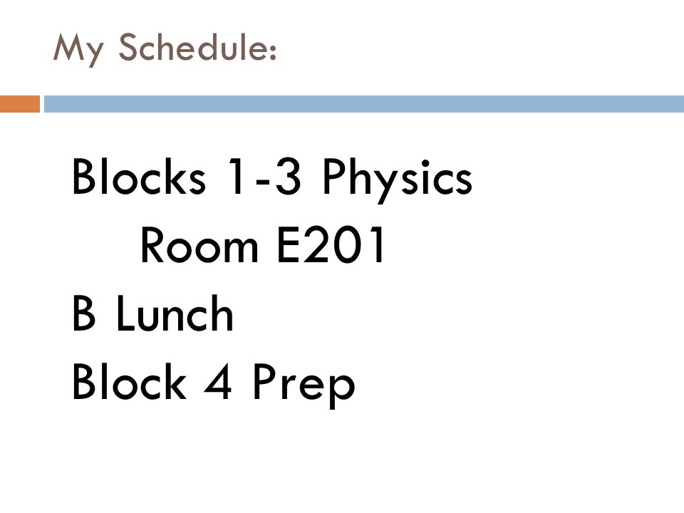My Schedule: Blocks 1-3 Physics Room E201 B Lunch Block 4 Prep