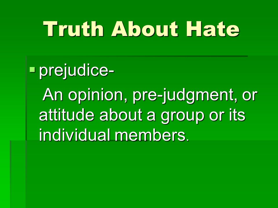 Truth About Hate  prejudice- An opinion, pre-judgment, or attitude about a group or its individual members.