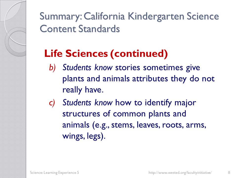 Summary: California Kindergarten Science Content Standards Life Sciences (continued) b)Students know stories sometimes give plants and animals attributes they do not really have.