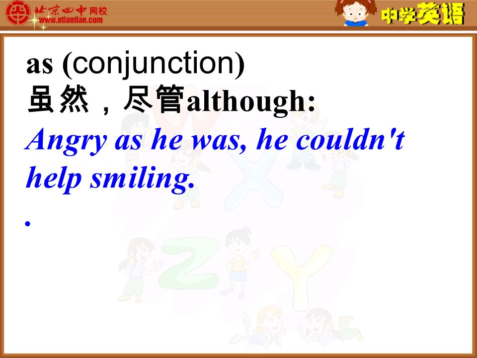 as ( conjunction ) 虽然，尽管 although: Angry as he was, he couldn t help smiling..