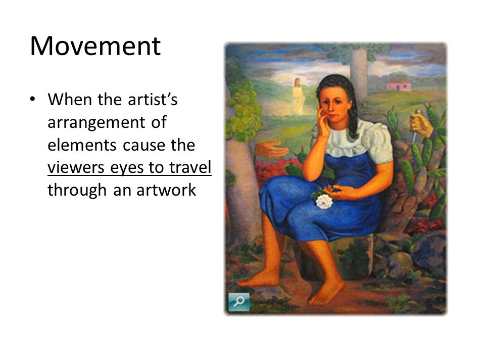 Movement When the artist’s arrangement of elements cause the viewers eyes to travel through an artwork