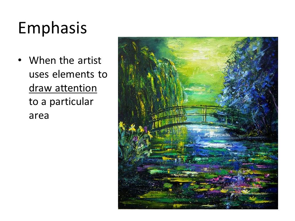Emphasis When the artist uses elements to draw attention to a particular area