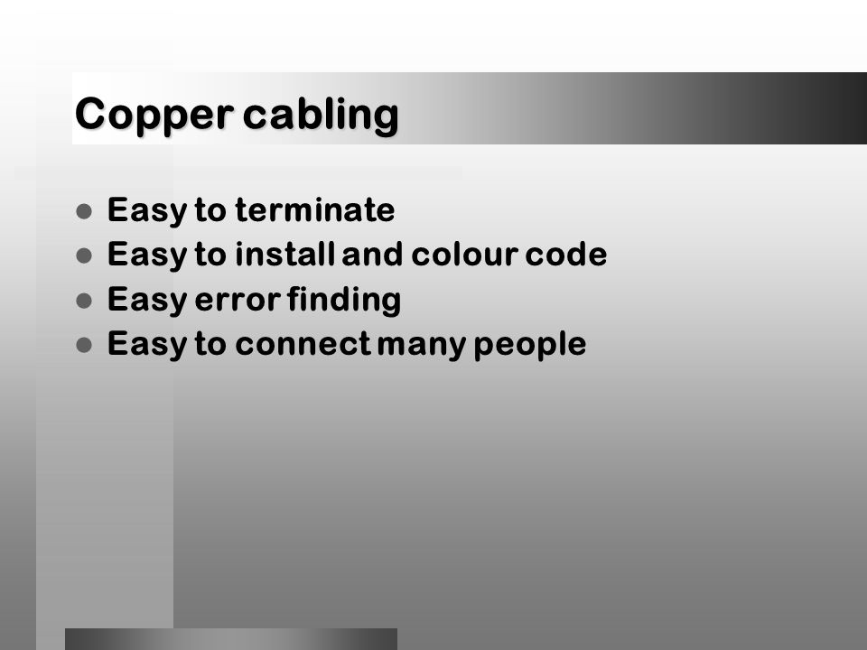 Copper cabling Easy to terminate Easy to install and colour code Easy error finding Easy to connect many people