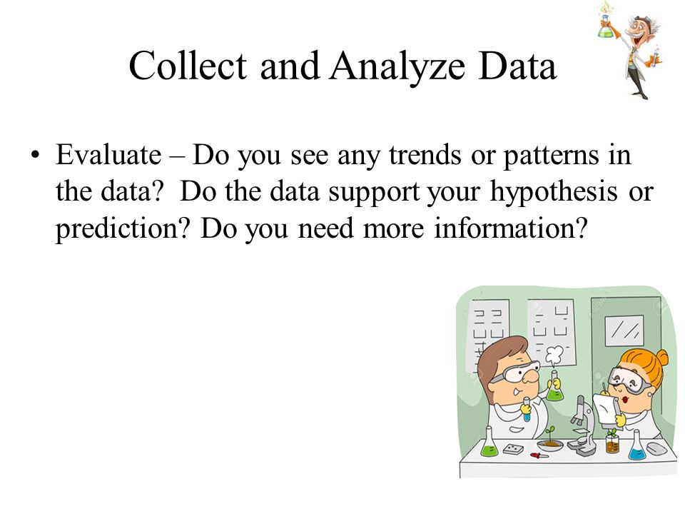 Collect and Analyze data/Results Modify the procedure if needed.