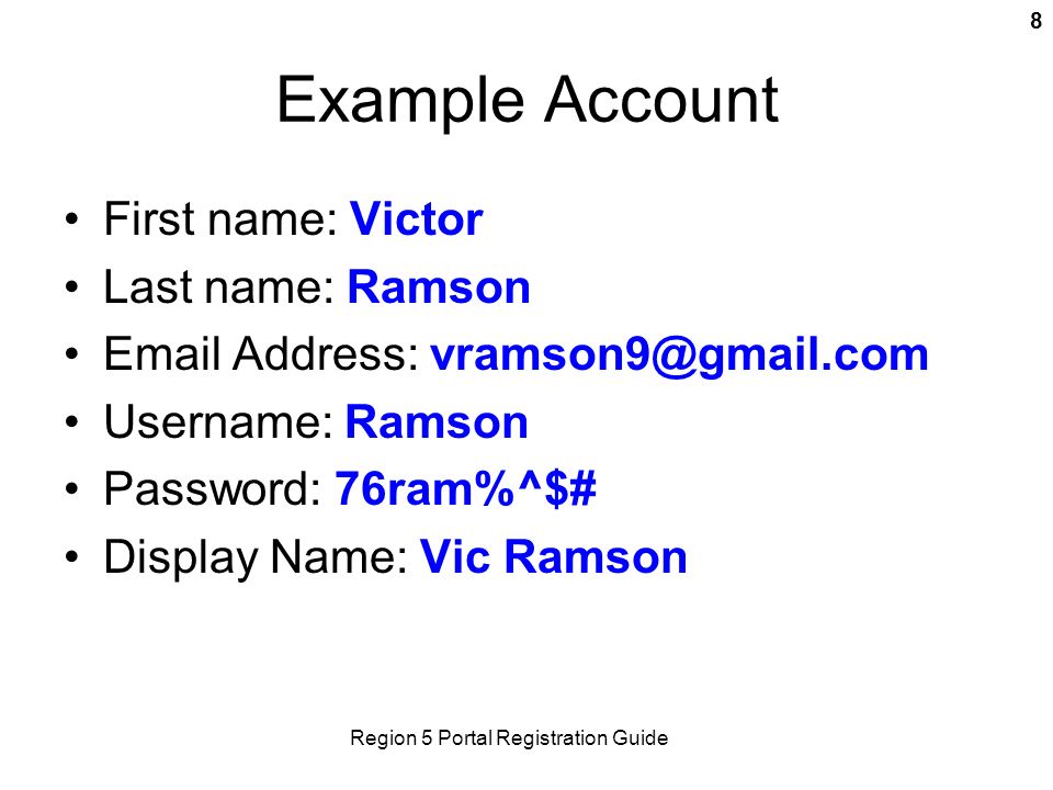 Region 5 Portal Registration Guide 8 Example Account First name: Victor Last name: Ramson  Address: Username: Ramson Password: 76ram%^$# Display Name: Vic Ramson