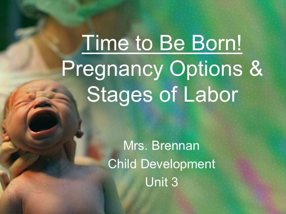 Time to Be Born! Pregnancy Options & Stages of Labor Mrs. Br