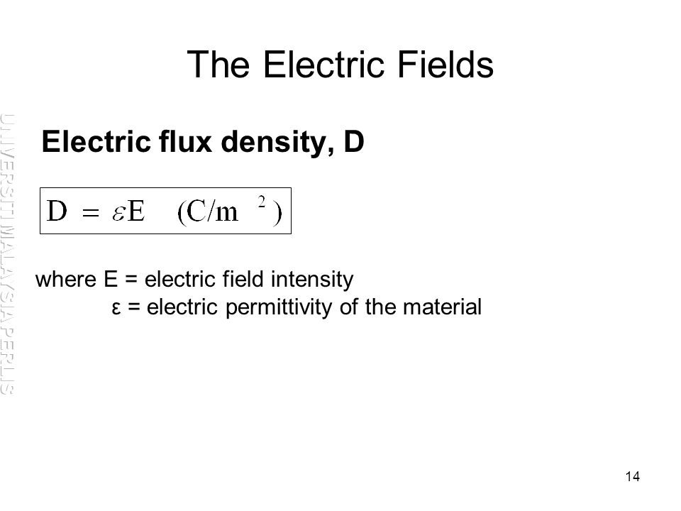 14 The Electric Fields Electric flux density, D where E = electric field intensity ε = electric permittivity of the material