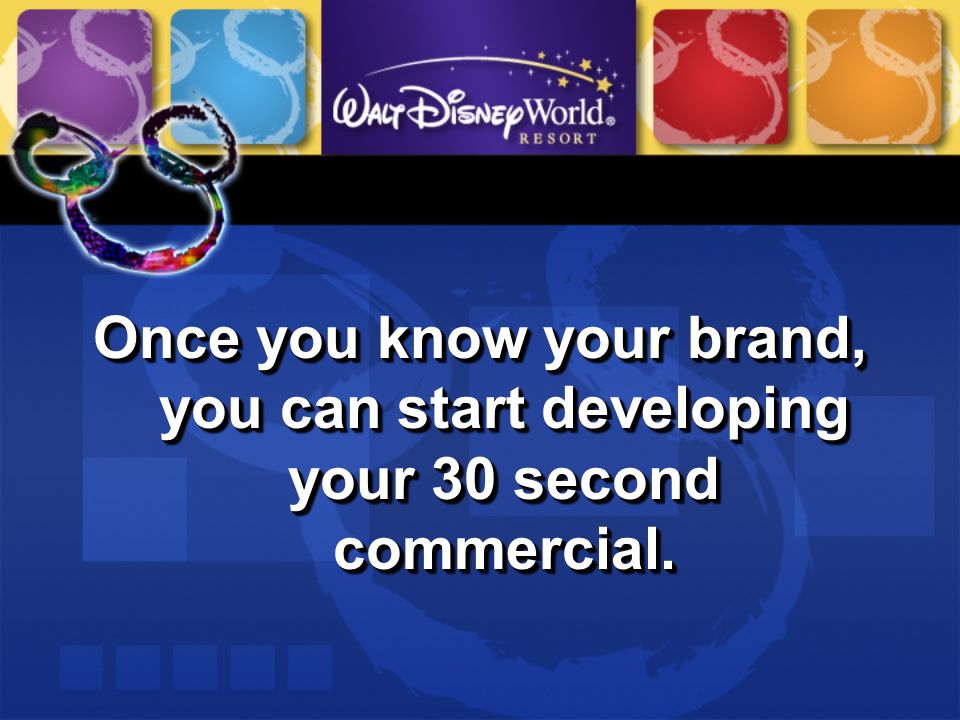 Once you know your brand, you can start developing your 30 second commercial.