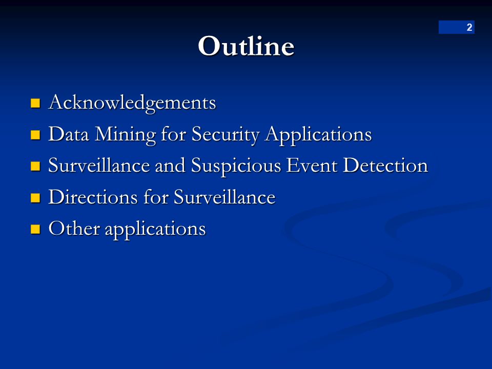 2 Outline Acknowledgements Acknowledgements Data Mining for Security Applications Data Mining for Security Applications Surveillance and Suspicious Event Detection Surveillance and Suspicious Event Detection Directions for Surveillance Directions for Surveillance Other applications Other applications