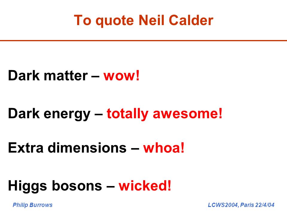 Philip Burrows LCWS2004, Paris 22/4/04 To quote Neil Calder Dark matter – wow.