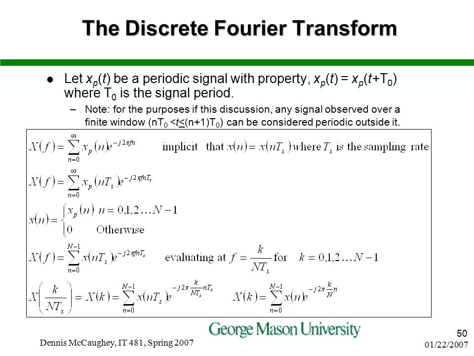 01/22/2007 Dennis McCaughey, IT 481, Spring The Discrete Fourier Transform Let x p (t) be a periodic signal with property, x p (t) = x p (t+T 0 ) where T 0 is the signal period.
