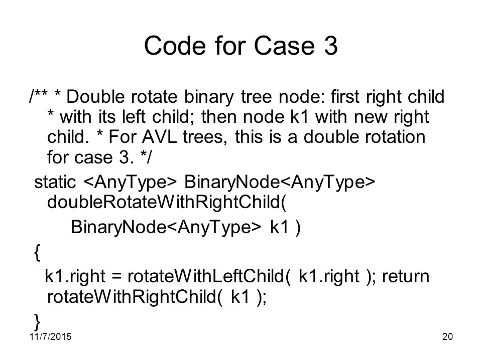 11/7/ Code for Case 3 /** * Double rotate binary tree node: first right child * with its left child; then node k1 with new right child.