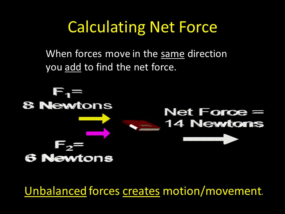Calculating Net Force When forces move in opposite directions you subtract to find the net force.