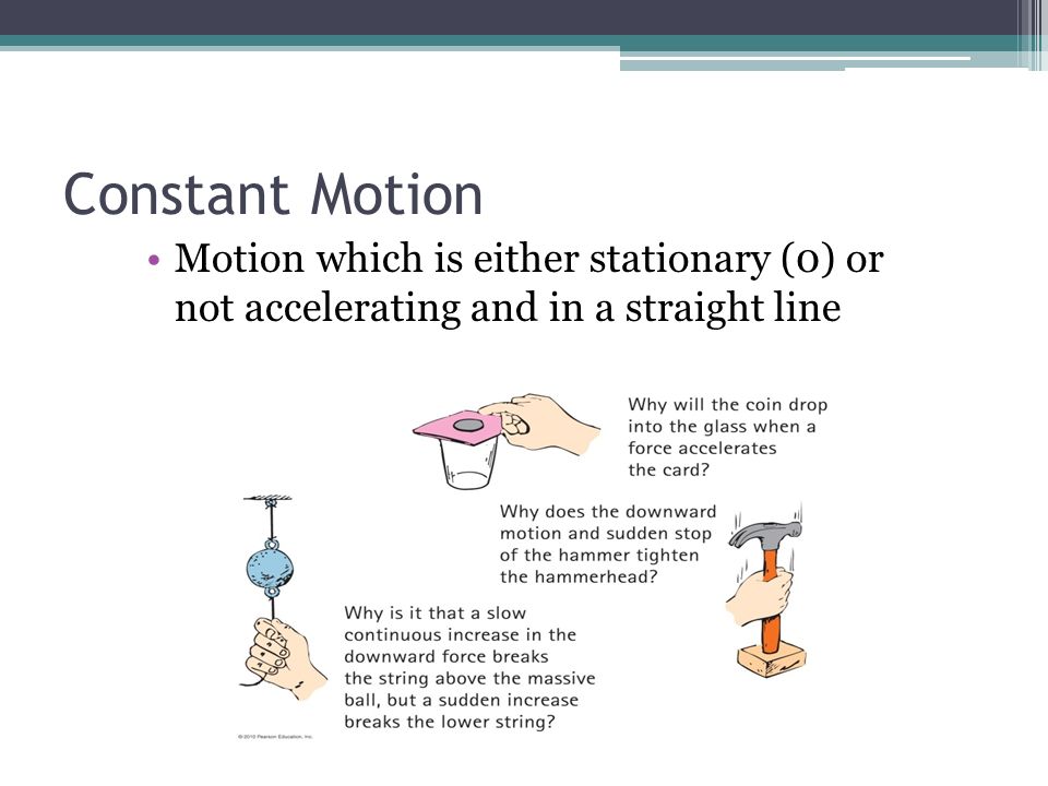 Constant Motion Motion which is either stationary (0) or not accelerating and in a straight line