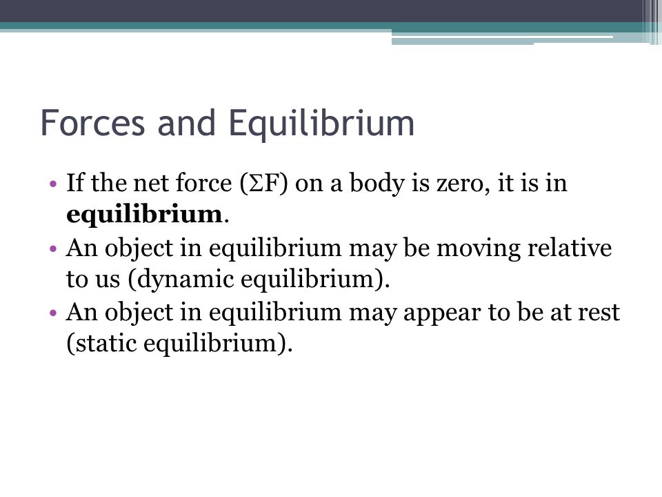 Forces and Equilibrium If the net force (  F) on a body is zero, it is in equilibrium.