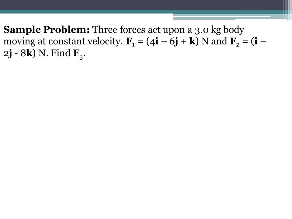 Sample Problem: Three forces act upon a 3.0 kg body moving at constant velocity.