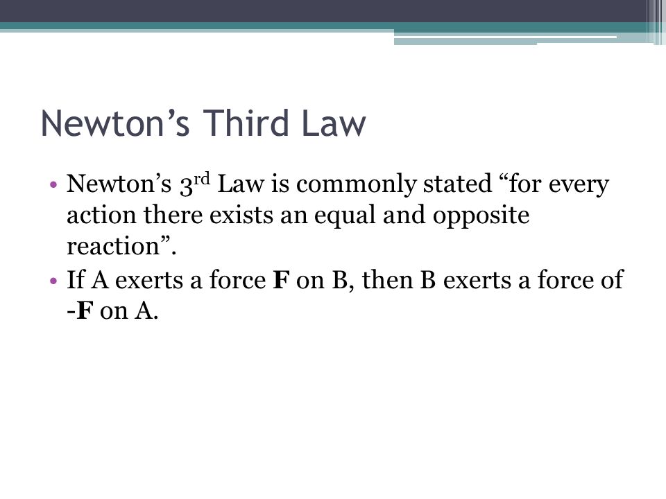 Newton’s Third Law Newton’s 3 rd Law is commonly stated for every action there exists an equal and opposite reaction .