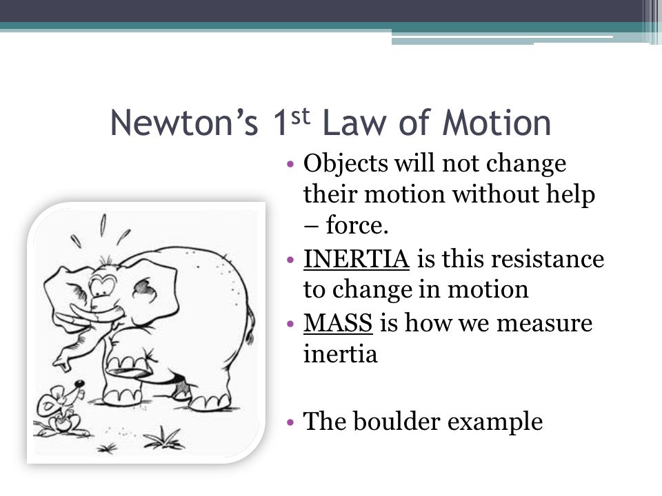 Newton’s 1 st Law of Motion Objects will not change their motion without help – force.