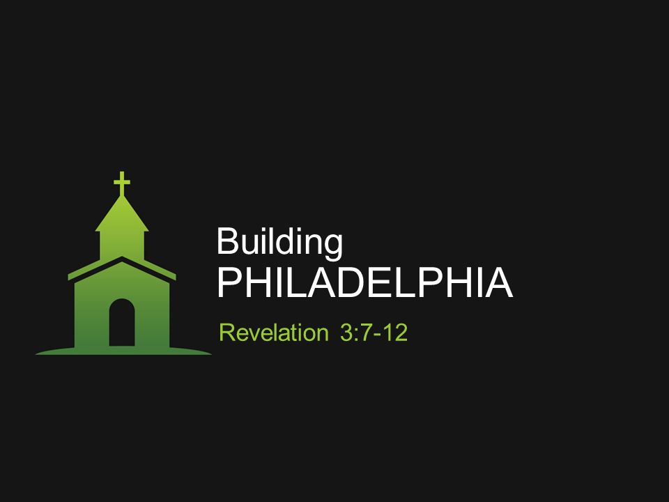 Building PHILADELPHIA Revelation 3:7-12
