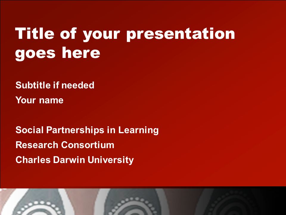Title of your presentation goes here Subtitle if needed Your name Social Partnerships in Learning Research Consortium Charles Darwin University