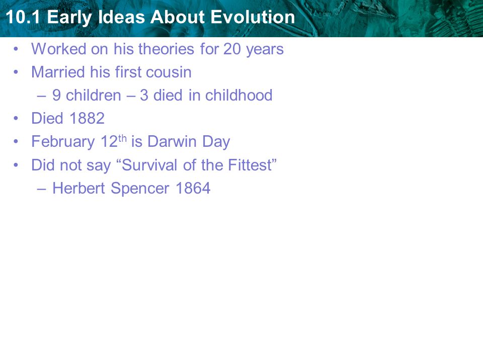 Worked on his theories for 20 years Married his first cousin –9 children – 3 died in childhood Died 1882 February 12 th is Darwin Day Did not say Survival of the Fittest –Herbert Spencer 1864