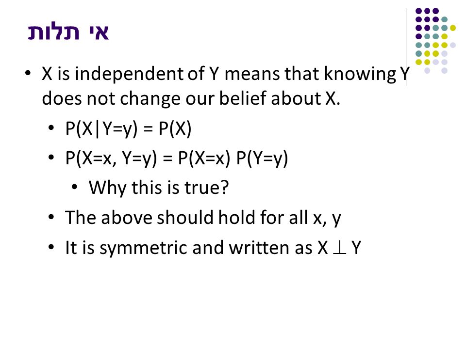 אי תלות X is independent of Y means that knowing Y does not change our belief about X.
