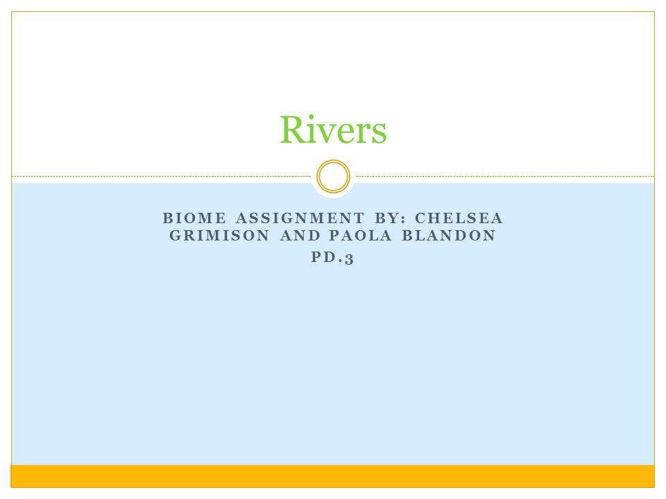 BIOME ASSIGNMENT BY: CHELSEA GRIMISON AND PAOLA BLANDON PD.3 Rivers
